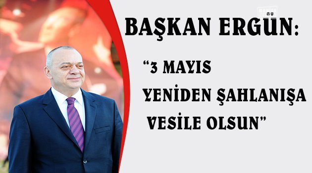 Başkan Ergün: "3 Mayıs Yeniden Şahlanışa Vesile Olsun"