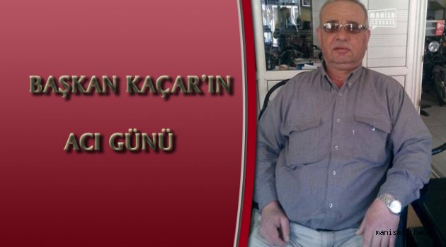 Başkan Kaçar'ın Acı Günü