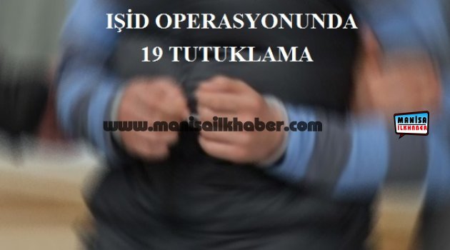 IŞİD Operasyonunda 19 Tutuklama