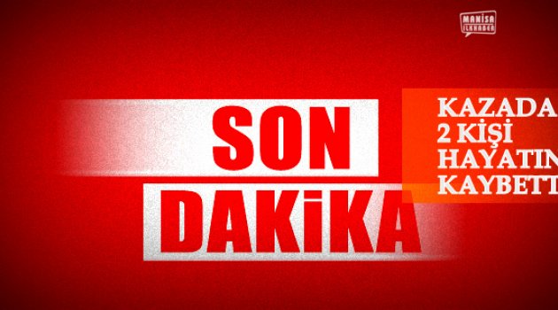 Manisa – İzmir yolunda kazada 2 kişi öldü