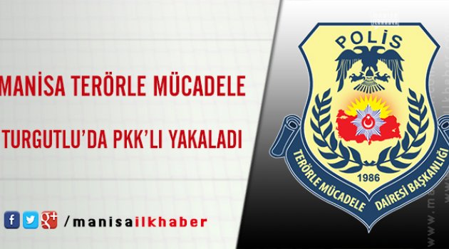 Manisa Terörle Mücadele Turgutlu'da PKK'lı Yakaladı