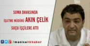 Soma Davasında İşletme Müdürü Akın Çelik, Suçu İşçilere Attı: