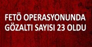 FETÖ operasyonunda gözaltı sayısı 23'e yükseldi