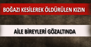 Boğazı Kesilerek Öldürülen Genç Kızın Aile Bireyleri Gözaltında
