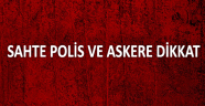 Sahte asker ve polislere dikkat!